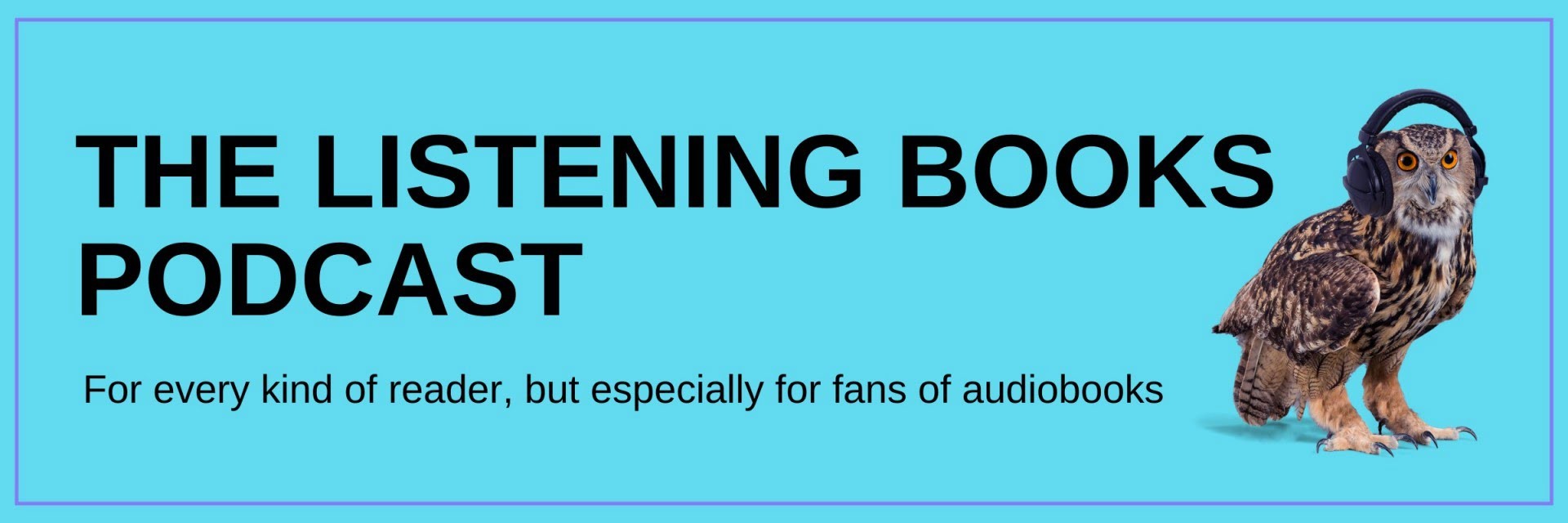 Blue banner with an eagle owl wearing headphones. Text reads The Listening Books Podcast For every kind of reader, but especially for fans of audiobooks